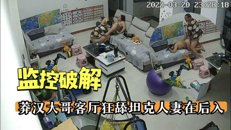 【监控破解】莽汉大哥客厅狂舔坦克人妻在后入