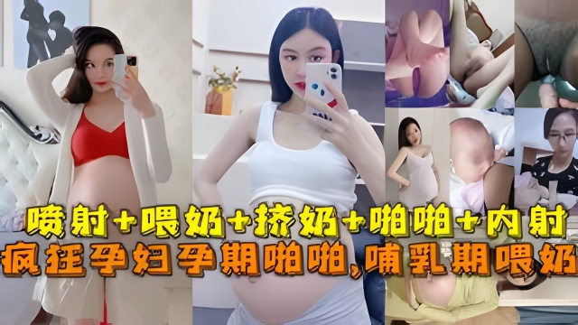 极品孕妇孕期精彩瞬间喷射，喂奶挤奶，啪啪。。。最强甄选 放纵内射 完美露脸