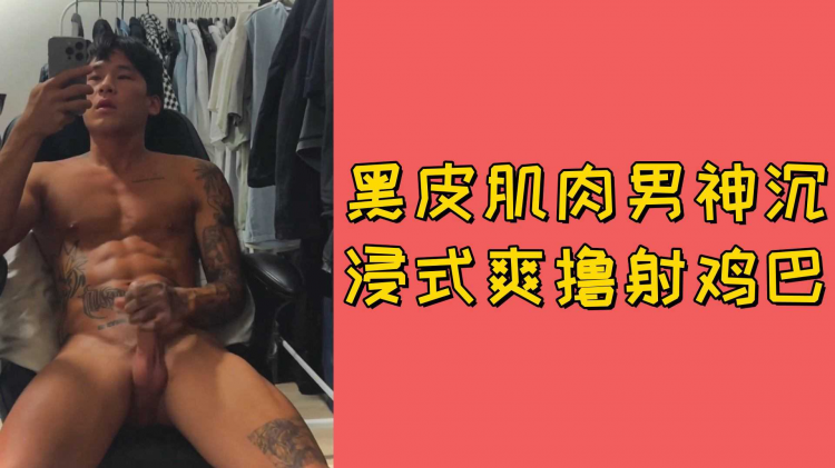 【免费】黑皮肌肉男神沉浸式爽撸射鸡巴