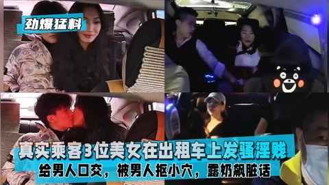 【劲爆勐料】真实乘客3位美女在出租车上发骚淫贱