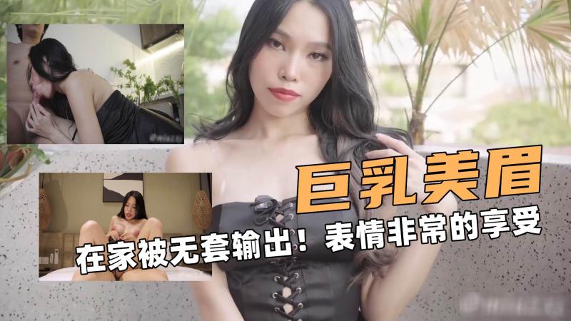 巨乳的美眉！在家被无套输出！表情非常的享受