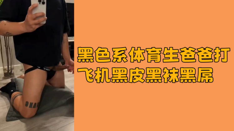 黑色系体育生爸爸打飞机黑皮黑袜黑屌