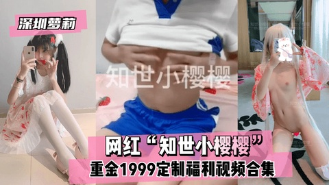 【深圳萝莉】网红“知世小樱樱”重金1999定制福利视频合
