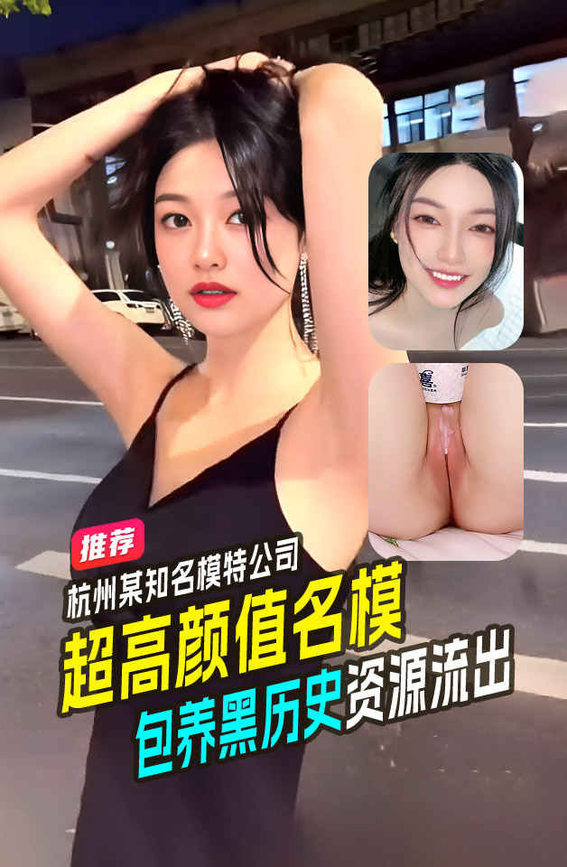 重磅推荐  杭州知某超高颜值名模被富哥包养 干网黄 黑历史 全套资源流出！仙颜值身材给瓜友们养养眼