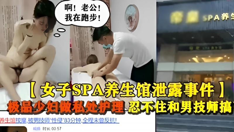 【女子SPA养生馆泄露事件】极品少妇做私处护理 忍不住和男技师搞养生擅按摩.被男技质性侵”83分钟，全程未曾反抗！