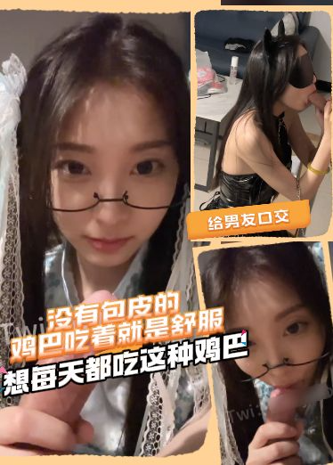高价自购露脸女神-给男友口交，没有包皮的鸡巴吃着就是舒服，想每天都吃这种鸡巴