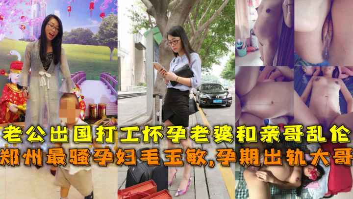 郑州最骚孕妇毛玉敏孕期出轨大哥，老公出国打工在家和亲哥乱伦内射