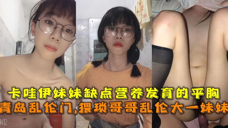 猥琐哥哥乱伦大一妹妹，卡哇伊妹妹缺点营养发育的平胸。