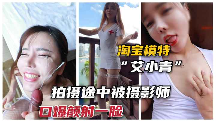 【淘宝模特-艾青】极品网红女神拍照时太诱惑.被爆插颜射吃精