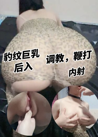 豹纹巨乳后入被内射，崛起屁股被调教，鞭打
