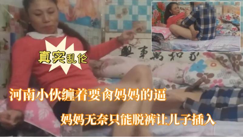 【河南小伙缠着要肏妈妈的逼】妈妈无奈只能脱裤让儿子插入