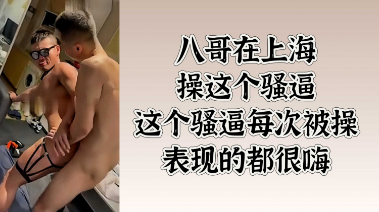 八哥在上海操这个骚逼 这个骚逼每次被操表现的都很嗨