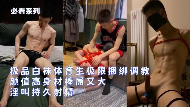 极品直男短发帅哥！白袜体育生极限捆绑调教~颜值高身材棒屌又大~淫叫持久射精好几次