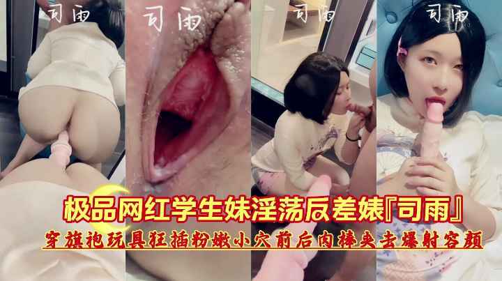 极品网红学生妹淫荡反差婊【司雨】旗袍玩具狂插小穴