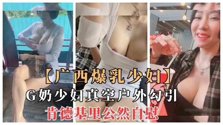 广西爆乳少妇三轮车真空露出勾引、肯德基公然自慰