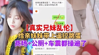 【兄妹乱伦】妹妹带上跳蛋逛商场+公厕+车震