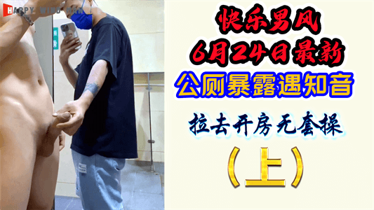 快乐男风6月24日最新，公厕暴露遇知音，被拉去开房无套操