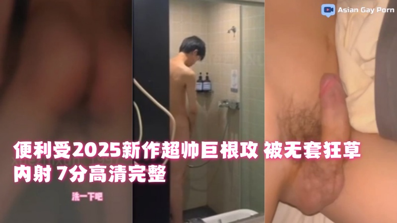 便利受2025新作超帅巨根攻 被无套狂草内射 7分高清完整