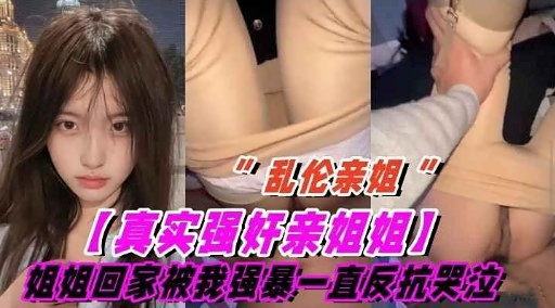 乱伦亲姐!真实强奸亲姐姐