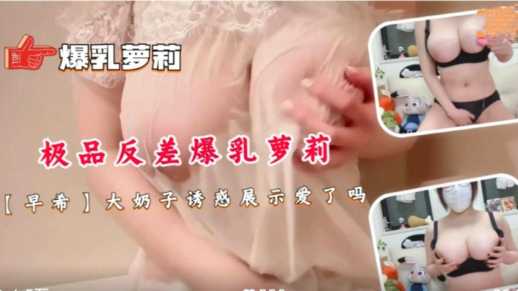 日本极品反差爆乳萝莉【早希】大奶子诱惑展示爱了吗！