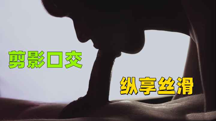 从软到硬剪影口交唯美视觉效果纵享丝滑