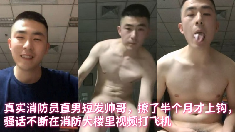 真实消防员直男短发帅哥，撩了半个月才上钩，骚话不断在消防大楼里视频打飞机