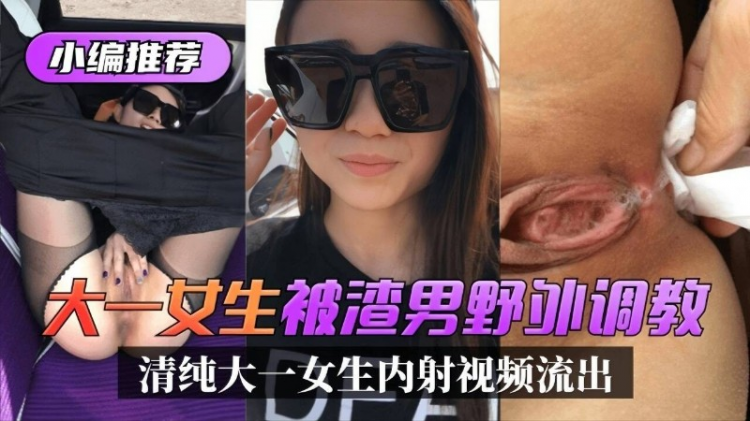 【大一母狗】小编推荐大烫生被湾男野饼调教清纯大一女生内射视频流出