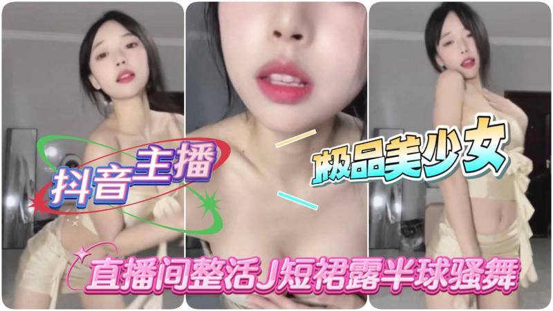 [抖音主播]极品美少女站整活JK短裙露半球骚舞
