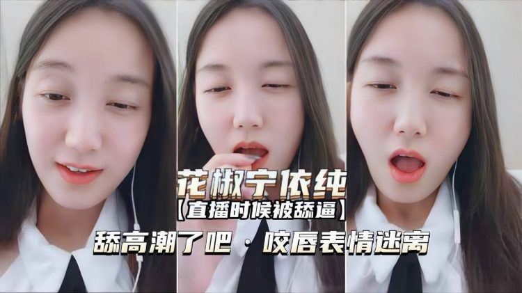 【花椒宁依纯】直播时是被舔逼高潮了吧咬唇表情迷离