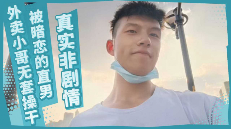 真实非剧情-被暗恋的直男外卖小哥无套操干