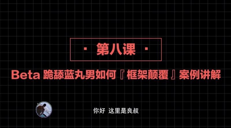 2020高阶框架打造1.0+2.0 第08课：Beta 跪舔蓝丸男如何 『框架颠覆』案例讲解 【核心知识】