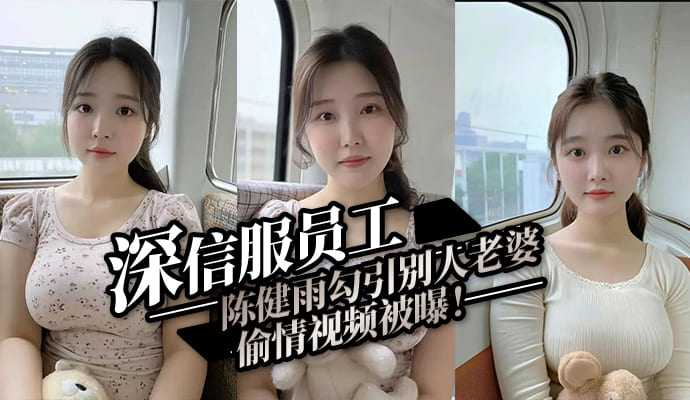 深信服员工陈健雨勾引别人老婆偷情视频被曝！