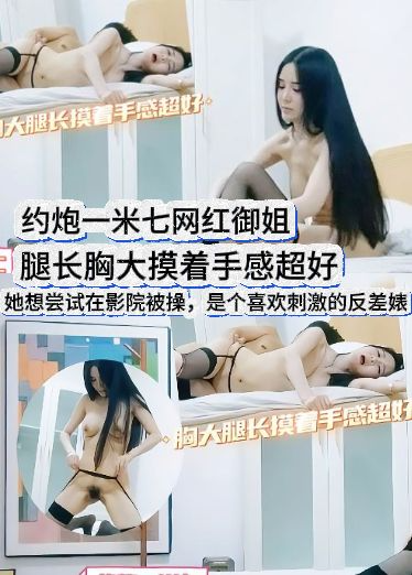 约炮一米七网红御姐，腿长胸大摸着手感超好，她想尝试在影院被操，是个喜欢刺激的反差婊