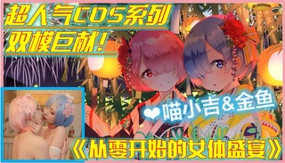 【COS``!少女】高!=端ACG_ $业界女神爆. 机少女▌喵小吉&金鱼▌双模巨献《从零开始的女体-盛宴》],超色情舔乳磨穴