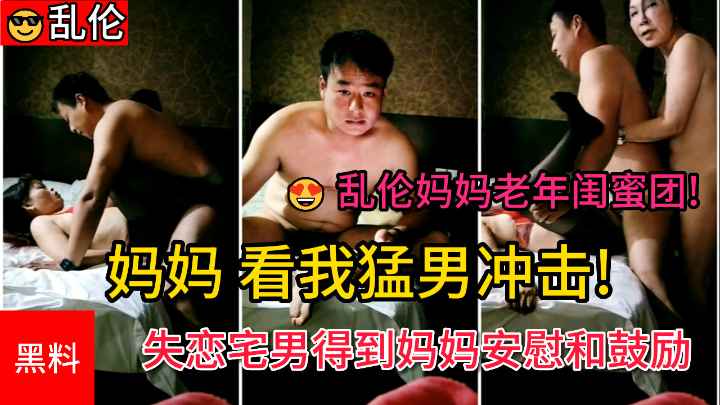 “妈妈 看我猛男冲击” 失恋宅男得到妈妈和阿姨的安慰和鼓励