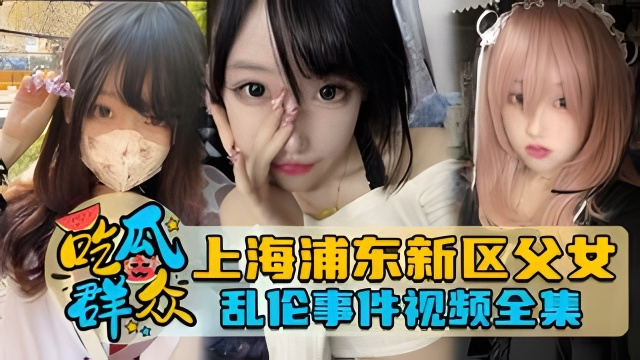 上海浦东新区 父女乱伦事件视频全集