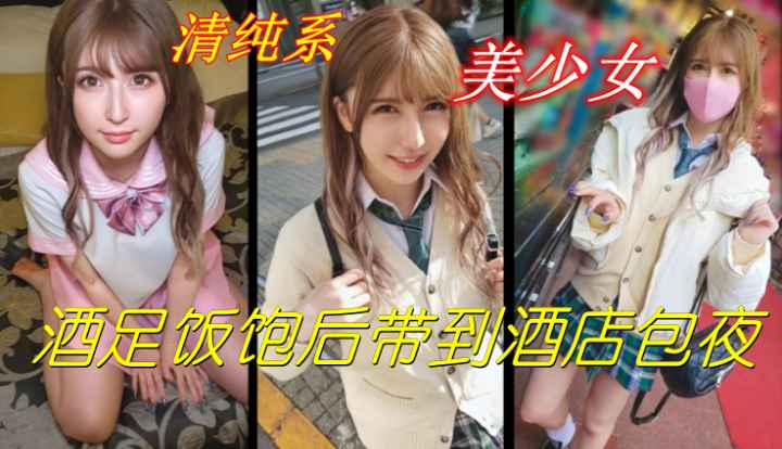 清纯系美少女校花，JK制服酒足饭饱后带到酒店包夜