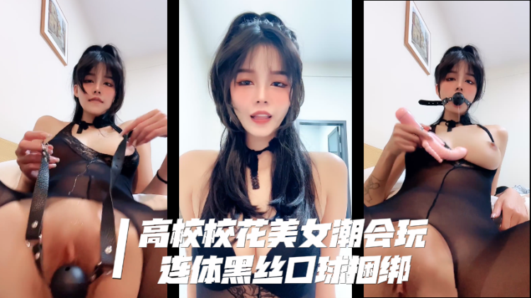 高校校花美女潮会玩，口球连体黑丝捆绑，口球塞嘴又塞逼