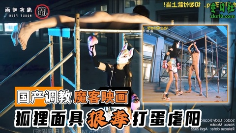 国产调教-魔客映画@狐狸面具?狠毒打(蛋虐阳