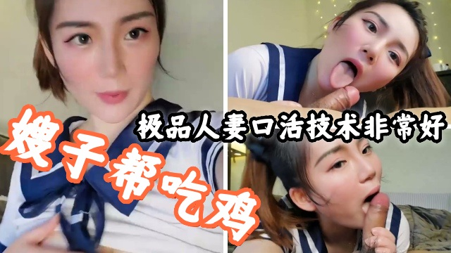嫂子帮吃鸡巴，极品人妻口活技巧非常好