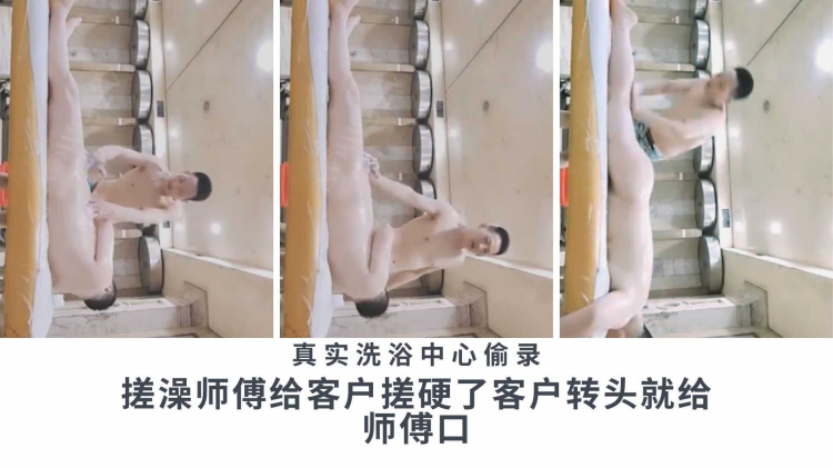 洗浴中心真实拍摄，搓澡师傅给客户搓硬了客户转头就给师傅口