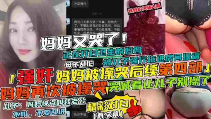 【强奸妈妈被操哭后续第四部】母子乱伦 妈妈正在打扫卫生被儿子强行拖进房间操逼，妈妈哭喊着让儿子别草了