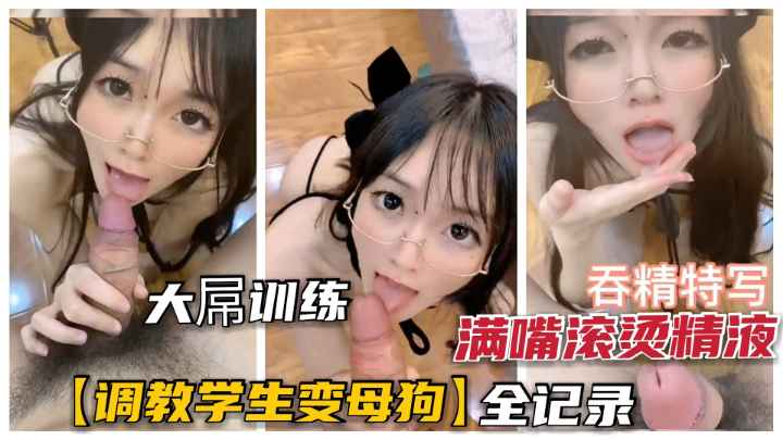 调教学生养成母狗全记录.满口滚烫精液吞下再内射