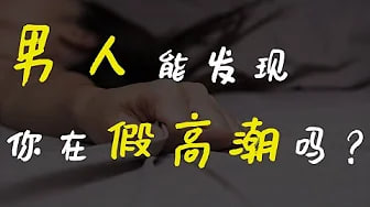 【假高潮】男人能分清真假高潮吗？女生该不该假高潮