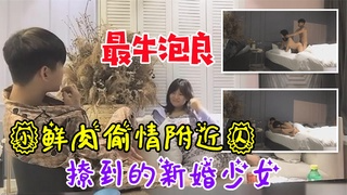 【最牛泡良】小鲜肉偷情附近人撩到的新婚少妇！真实刺激