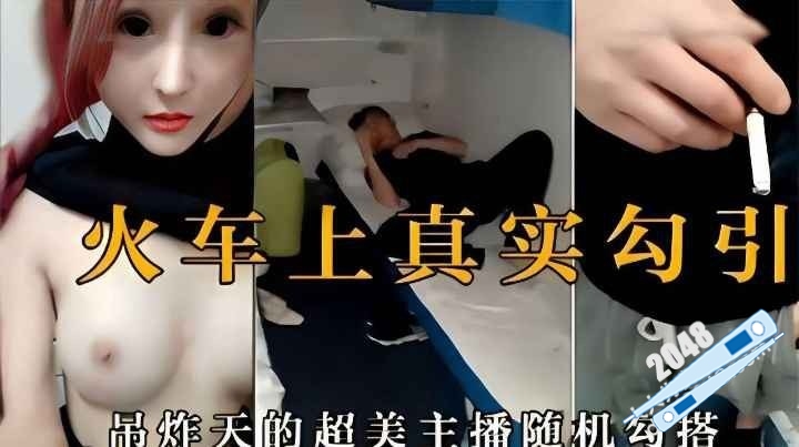 真实勾引,^啊！女 ;主播在火车上随机勾 搭了男乘客