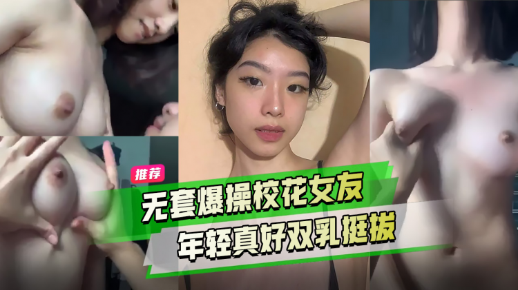精品推荐 无套爆操校花女友 许久未见激情四射  尽情的内射含苞待放的学生妹，年轻真好双乳挺拔