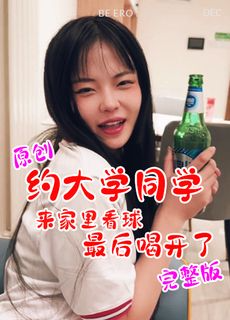 原创完整版 牙牙 约大学同学来家里看球结果喝开了