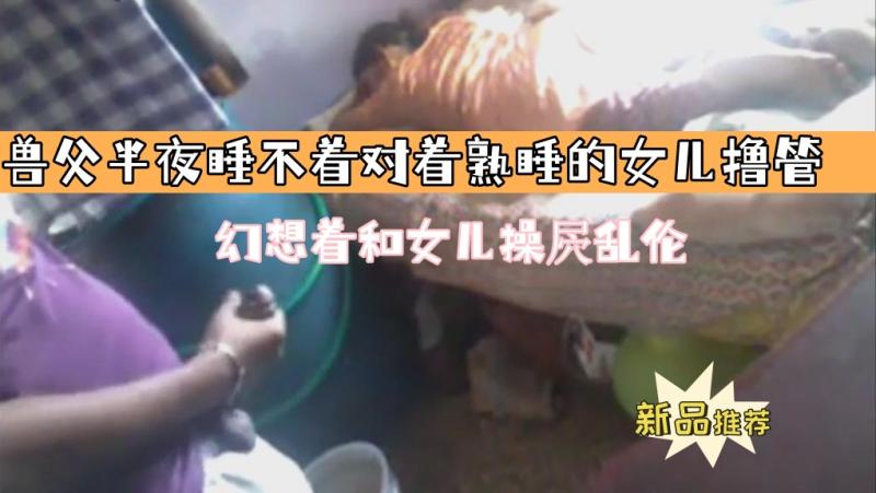 【兽父半夜睡?不着对着熟睡的女儿撸管^^】幻,想着和女儿操*$屄乱伦