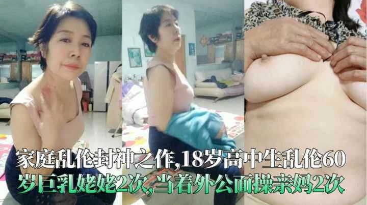 18$岁高中生乱伦60_]岁巨乳姥/姥2次当着外公面操_=亲妈2次